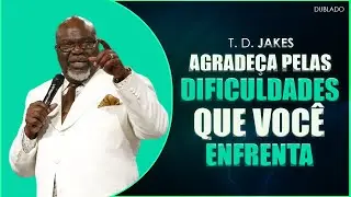 Seja Grato Pelas Dificuldades da Vida I T. D. Jakes Dublado