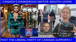 CANADA'S DANGEROUS MOTOR MOUTH LEFTIST LOONS THAT THE LIBERAL PARTY OF CANADA SUPPORTS!