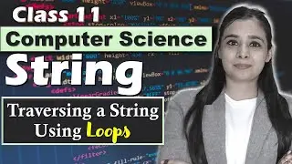 PYTHON - String Manipulation | Traversing a String Using Loops | CBSE Class 11CS/IP | Lovejeet Arora