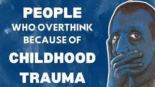 The Psychology of People Who Overthink Because of CHILDHOOD Trauma [Life Changing]