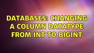 Databases: Changing a column datatype from INT to BIGINT
