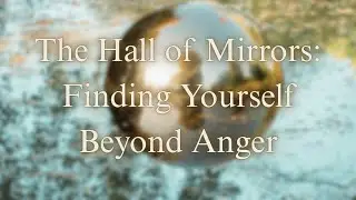 The Hall of Mirrors: Finding Yourself Beyond Anger