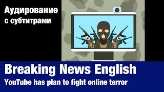 Breaking News English &mdash; YouTube has plan to fight online terror | Аудирование по английскому языку