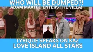 ADAM MAXTED enters the villa? WHO WILL BE DUMPED? TYRIQUE weighs in on KAZ | Love Island ALL STARS