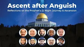 Ascent after Anguish: Reflections on the Prophet's ﷺ Night Journey & Ascension (10-Speaker Webinar)