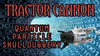 TRACTOR CANNON: QUANTUM PARTICLE SKULLDUGGERY