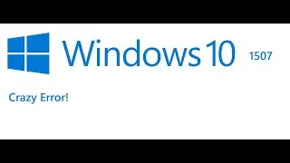 Windows 10 1507 Crazy Error