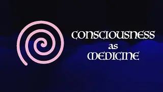 Introduction to Consciousness as Medicine
