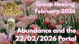 Group Healing; February 2026 - Abundance and the 22/02/2026 Portal