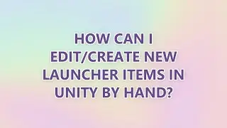 How can I edit/create new launcher items in Unity by hand? (9 SOLUTIONS!!)