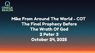 Mike From Around The World - COT The Final Prophecy Before The Wrath Of God - 2 Peter 3 - 10/24/25