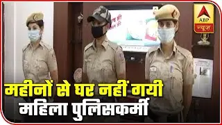 Shahdara: Female Police Personnel Not Been Home For Months | ABP News