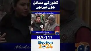 NA-117 Lahore Major Issues - Election 2024 - #election2024 #geonews #shorts