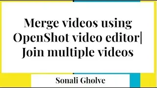 Merge Videos using OpenShot video editor | Join 2 videos |Combine different videos|Sonali Gholve
