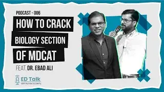 How to Crack Biology Section of MDCAT? | Ft. Dr. Ebad Ali | 006 | ED Talk | Hosted by Syed Wajahat