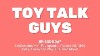 Toy Talk Guys Podcast | Episode 067 | McDonalds Mini Backpacks, Playmobil, Chia Pets, Lovevery