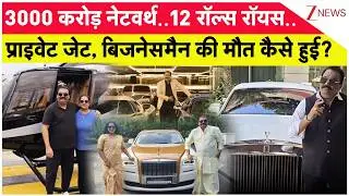 Breaking News : 3000 करोड़ नेटवर्थ..12 रॉल्स रॉयस..प्राइवेट जेट, बिजनेसमैन की मौत कैसे हुई? I ZEE