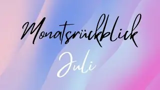 Mein Monatsrückblick für Juli 