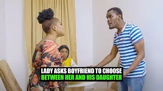 Lady Asks Boyfriend To Choose Between Her And His Daughter | FORTH STUDIOS
