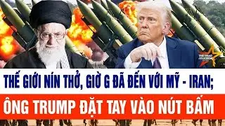 Tin thế giới: Thế giới nín thở, Giờ G đã đến với Mỹ - Iran; ông Trump đã sẵn sàng 