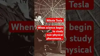Nikola Tesla: When science begin to study non-physical phenomena