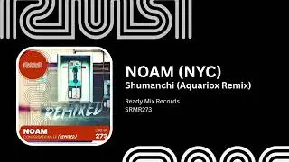 NOAM (NYC) - Shumanchi (Aquariox Remix) - Ready Mix Records