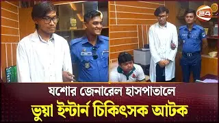 যশোর জেনারেল হাসপাতালে ভুয়া ইন্টার্ন চিকিৎসক আটক | Jessore News | Fake Doctor Arrest | Channel 24