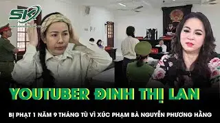 Xúc phạm bà Nguyễn Phương Hằng, YouTuber Đinh Thị Lan bị phạt 1 năm 9 tháng tù