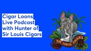 Cigar Loons Live Podcast with Hunter of Sir Louis Cigars #Ep20