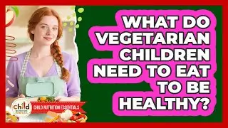 What Do Vegetarian Children Need To Eat To Be Healthy? - Child Nutrition Essentials