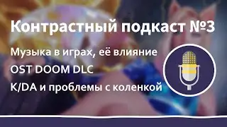 Контрастный подкаст №3. Подкаст музыкальный. Сведение за 50$ в DOOM DLC. K/DA и проблемы с коленкой.