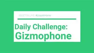#LoopAtHome | Daily Challenge: Gizmophone | Full song