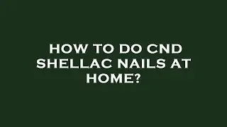 How to do cnd shellac nails at home?