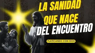 La Sanidad que Nace del Encuentro, platicando con Dios #jesusvive #jesusteama #jesuscristo