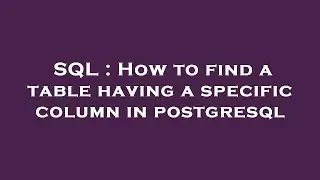 SQL : How to find a table having a specific column in postgresql