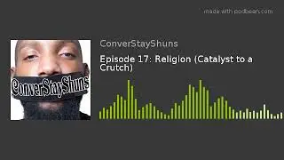Episode 17: Religion (Catalyst to a Crutch)