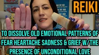 REIKI to Dissolve OLD EMOTIONAL PATTERNS of FEAR HEARTACHE SADNESS & GRIEF w/ UNCONDITIONAL LOVE