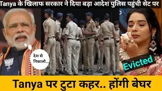 Tanya के खिलाफ सरकार ने दिया बड़ा आदेश उठाया कदम | सेट पर पहुंची मुंबई पुलिस | TANYA ELIMINATION 