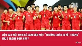 Liệu U23 Việt Nam có làm nên một 'Thường Châu tuyết trắng' thứ 2 trong đêm nay?  | VTV24
