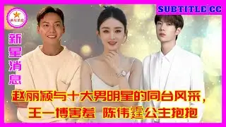 赵丽颖与十大男明星的同台风采，王一博害羞 陈伟霆公主抱抱