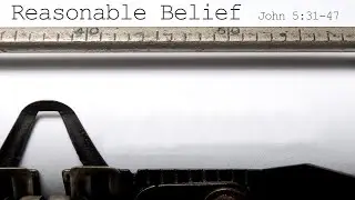 Reasonable Belief - John 5:31-47