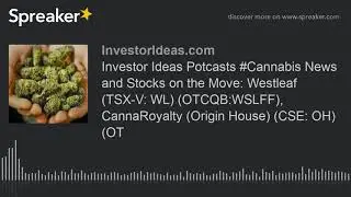 Investor Ideas Potcasts #Cannabis News and Stocks on the Move: Westleaf (TSX-V: WL) (OTCQB:WSLFF), C