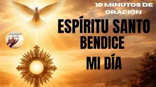 ESP&Iacute;RITU SANTO, BENDICE MI D&Iacute;A | Oraci&oacute;n Poderosa ante el Sant&iacute;simo | Alimento de Fe
