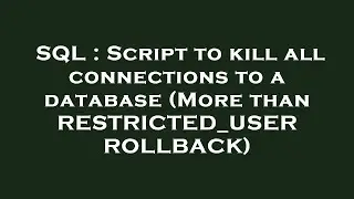 SQL : Script to kill all connections to a database (More than RESTRICTED_USER ROLLBACK)