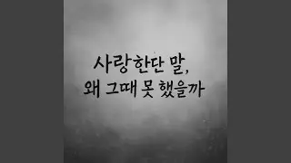 사랑한단 말, 왜 그때 못 했을까 Why Couldn’t I Say I Love You Then