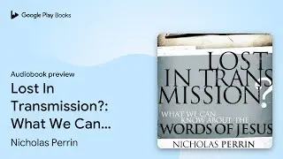 Lost In Transmission?: What We Can Know About&hellip; by Nicholas Perrin &middot; Audiobook preview