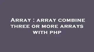 Array : array combine three or more arrays with php