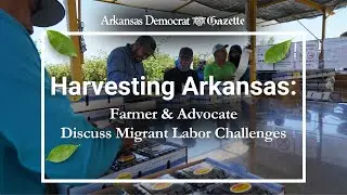 Harvesting Arkansas: Farmer & Advocate Discuss Migrant Labor Challenges