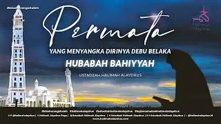 HUBABAH BAHIYYAH, PERMATA YANG MENYANGKA DIRI DEBU BELAKA - USTADZAH HALIMAH ALAYDRUS