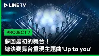 【PROJECT 7】EP12精華：夢回最初的舞台！總決賽舞台重現主題曲'Up to you'｜LINE TV 共享追劇生活